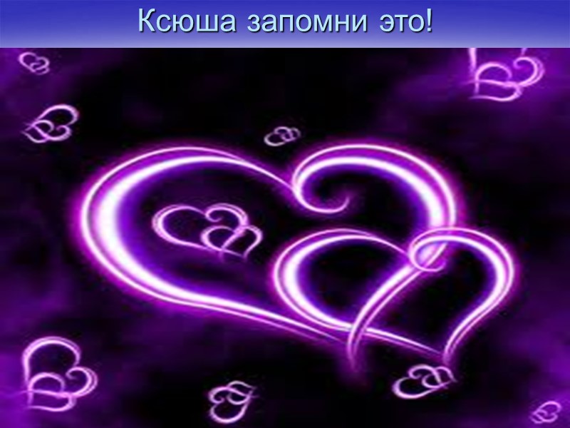 Ксюша запомни это!